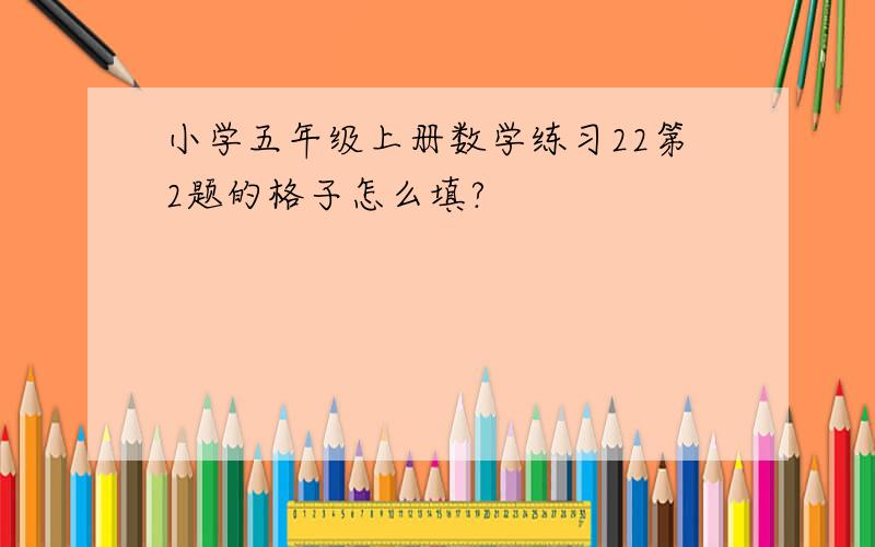 小学五年级上册数学练习22第2题的格子怎么填?