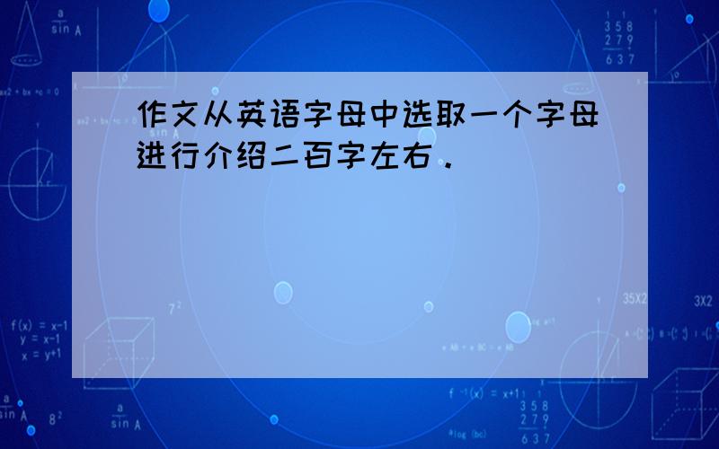 作文从英语字母中选取一个字母进行介绍二百字左右。