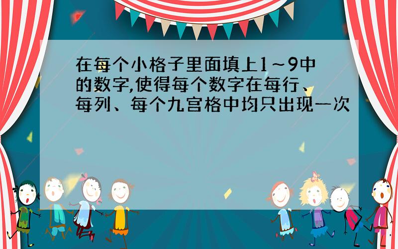 在每个小格子里面填上1～9中的数字,使得每个数字在每行、每列、每个九宫格中均只出现一次