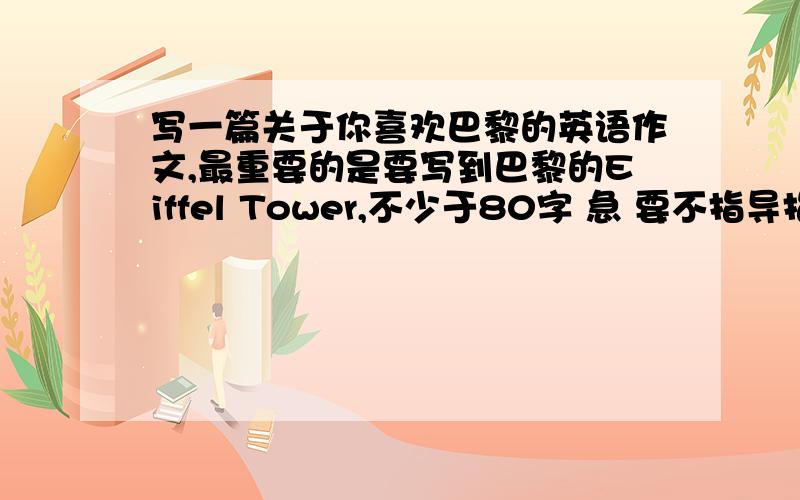 写一篇关于你喜欢巴黎的英语作文,最重要的是要写到巴黎的Eiffel Tower,不少于80字 急 要不指导指导也可以 T