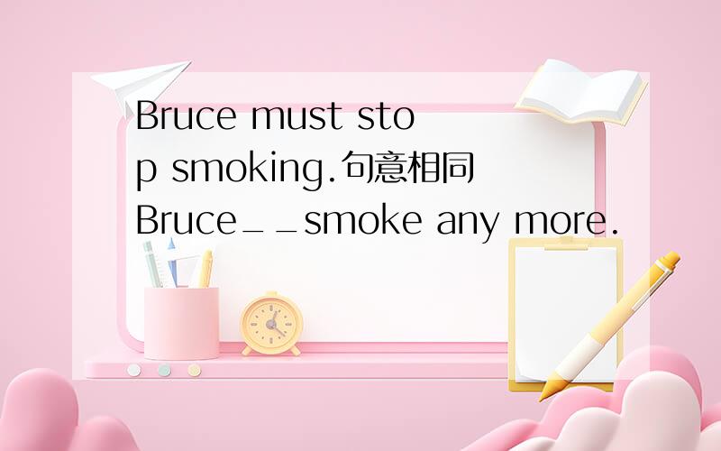 Bruce must stop smoking.句意相同Bruce__smoke any more.