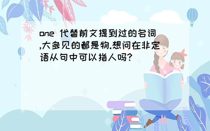 one 代替前文提到过的名词,大多见的都是物.想问在非定语从句中可以指人吗?