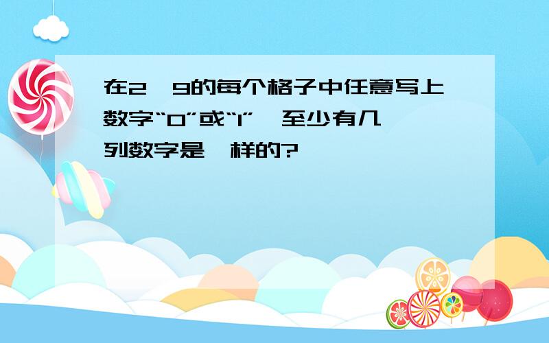 在2×9的每个格子中任意写上数字“0”或“1”,至少有几列数字是一样的?