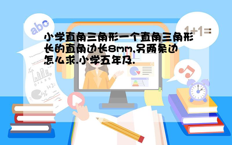 小学直角三角形一个直角三角形长的直角边长8mm,另两条边怎么求.小学五年及.