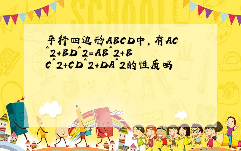 平行四边形ABCD中,有AC^2+BD^2=AB^2+BC^2+CD^2+DA^2的性质吗