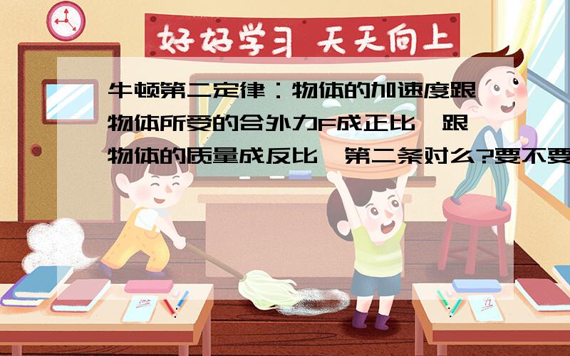 牛顿第二定律：物体的加速度跟物体所受的合外力F成正比,跟物体的质量成反比,第二条对么?要不要限制条件