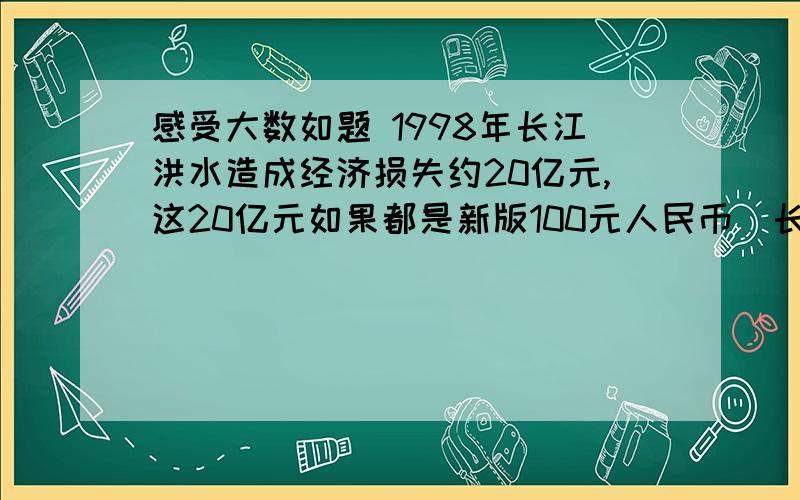 感受大数如题 1998年长江洪水造成经济损失约20亿元,这20亿元如果都是新版100元人民币(长15.5 cm、宽7.7