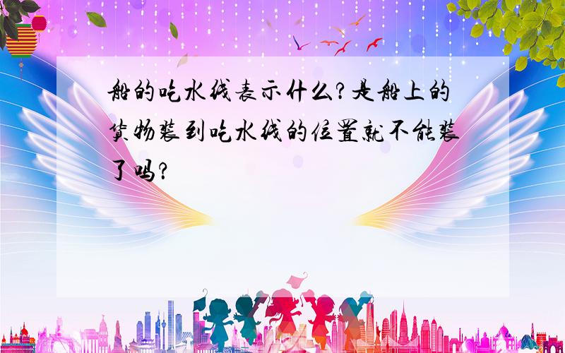 船的吃水线表示什么?是船上的货物装到吃水线的位置就不能装了吗？