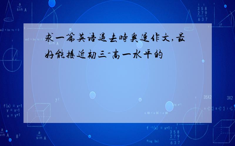 求一篇英语过去时奥运作文,最好能接近初三-高一水平的