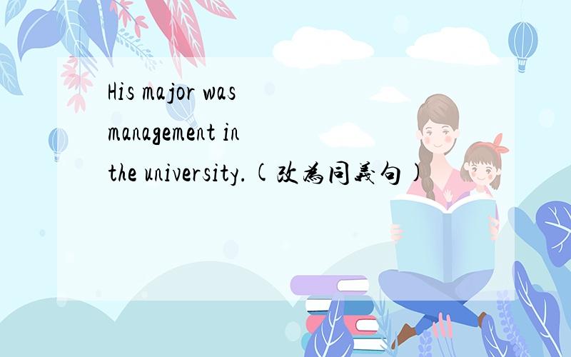 His major was management in the university.(改为同义句)