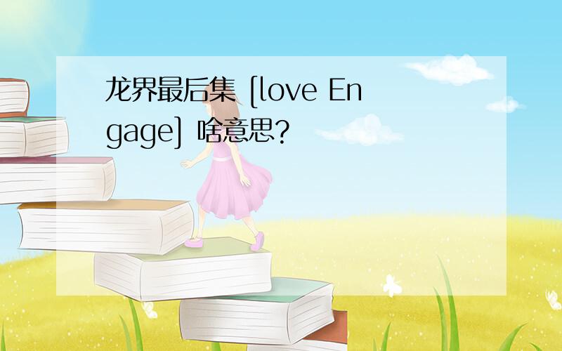 龙界最后集 [love Engage] 啥意思?