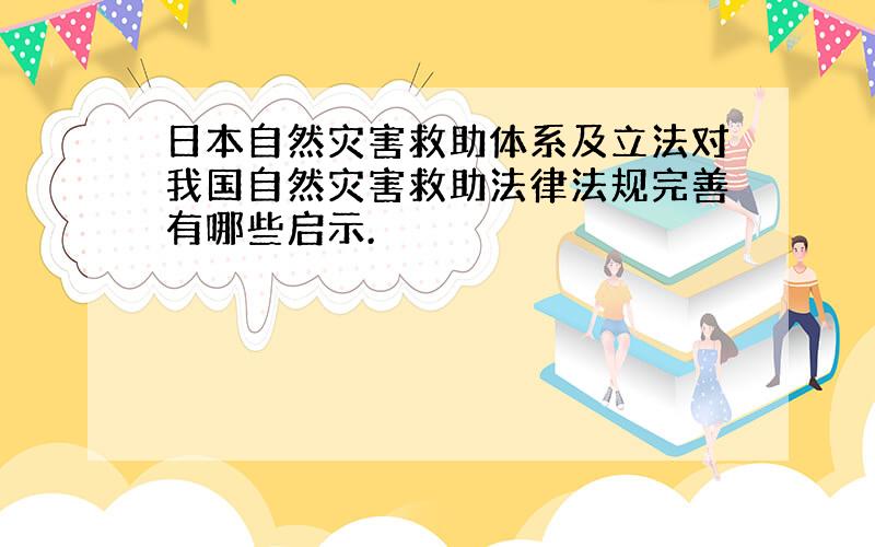 日本自然灾害救助体系及立法对我国自然灾害救助法律法规完善有哪些启示.