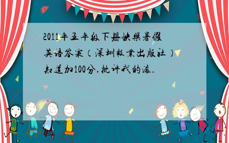 2011年五年级下册快乐暑假英语答案（深圳报业出版社） 知道加100分,批评我的滚.