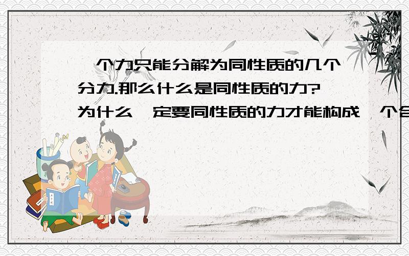 一个力只能分解为同性质的几个分力.那么什么是同性质的力?为什么一定要同性质的力才能构成一个合力,难道有时滑动磨擦力与重力