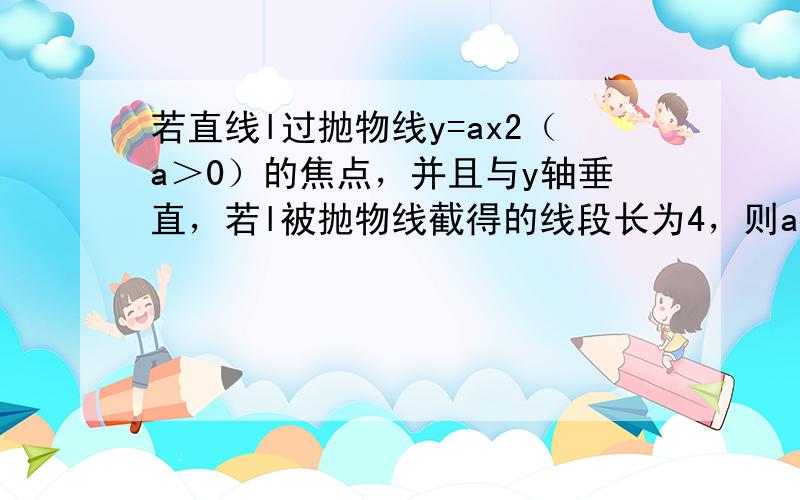 若直线l过抛物线y=ax2（a＞0）的焦点，并且与y轴垂直，若l被抛物线截得的线段长为4，则a=______．