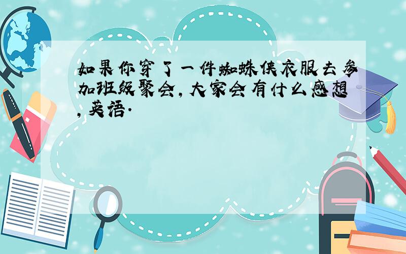 如果你穿了一件蜘蛛侠衣服去参加班级聚会,大家会有什么感想,英语.