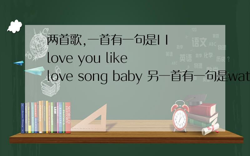 两首歌,一首有一句是I I love you like love song baby 另一首有一句是watch me d