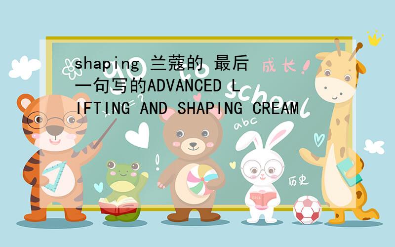 shaping 兰蔻的 最后一句写的ADVANCED LIFTING AND SHAPING CREAM