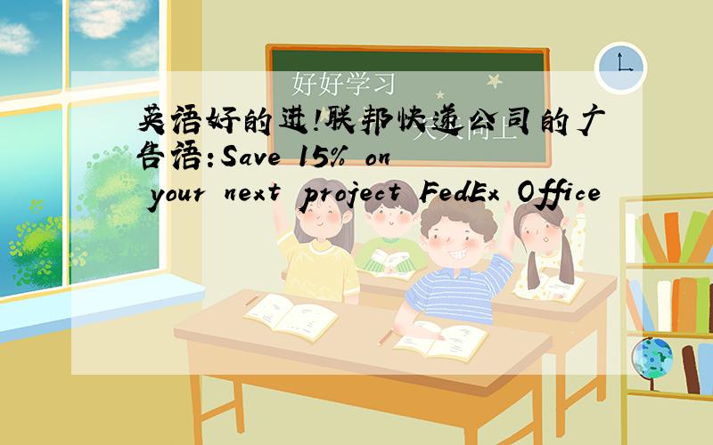 英语好的进!联邦快递公司的广告语:Save 15% on your next project FedEx Office