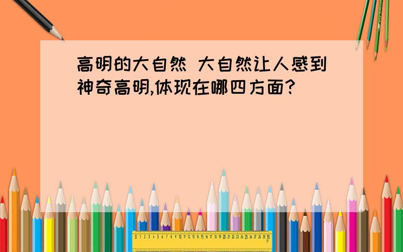 高明的大自然 大自然让人感到神奇高明,体现在哪四方面?