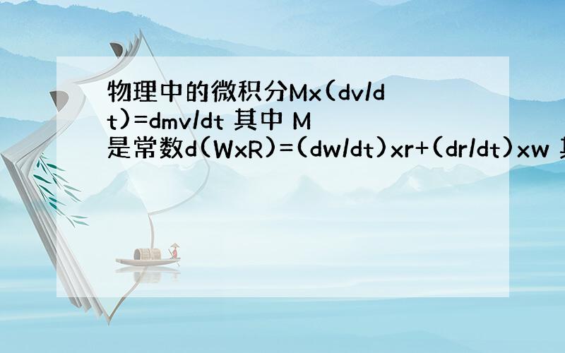 物理中的微积分Mx(dv/dt)=dmv/dt 其中 M是常数d(WxR)=(dw/dt)xr+(dr/dt)xw 其中