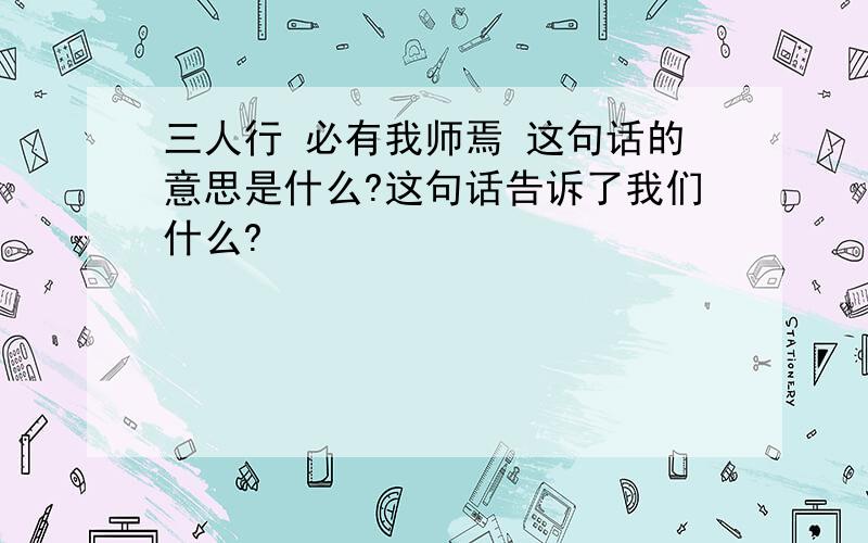 三人行 必有我师焉 这句话的意思是什么?这句话告诉了我们什么?