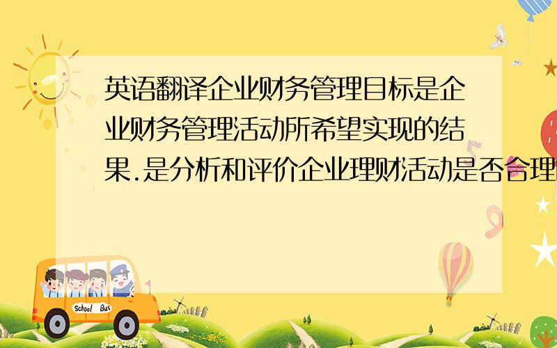 英语翻译企业财务管理目标是企业财务管理活动所希望实现的结果.是分析和评价企业理财活动是否合理的基本标准.对整个企业管理活