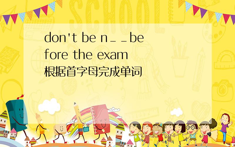 don't be n＿＿before the exam 根据首字母完成单词