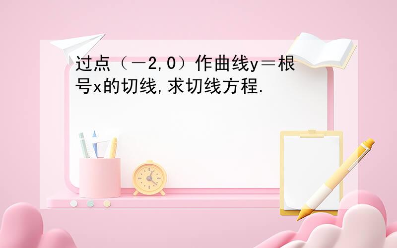 过点（－2,0）作曲线y＝根号x的切线,求切线方程.