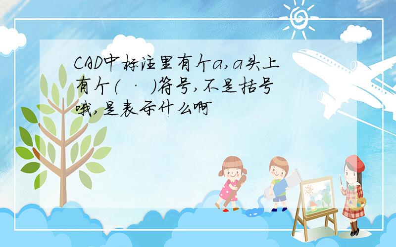 CAD中标注里有个a,a头上有个（ · ）符号,不是括号哦,是表示什么啊