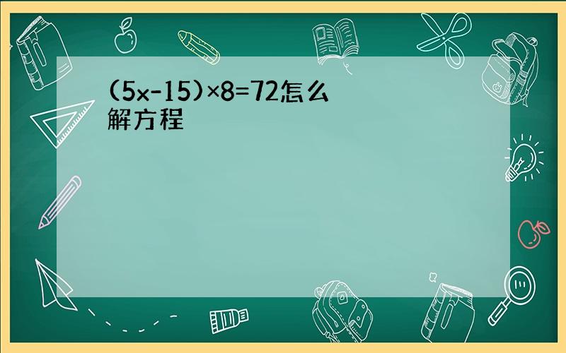 (5x-15)×8=72怎么解方程