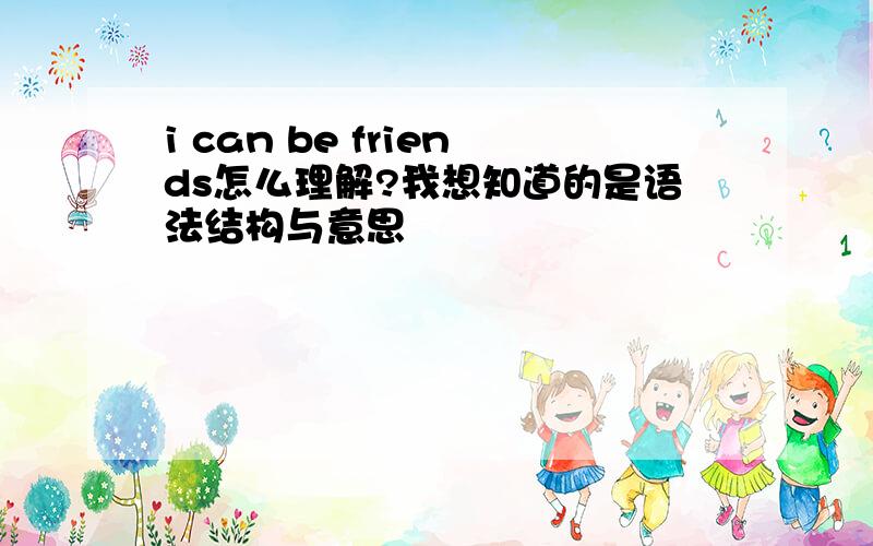 i can be friends怎么理解?我想知道的是语法结构与意思