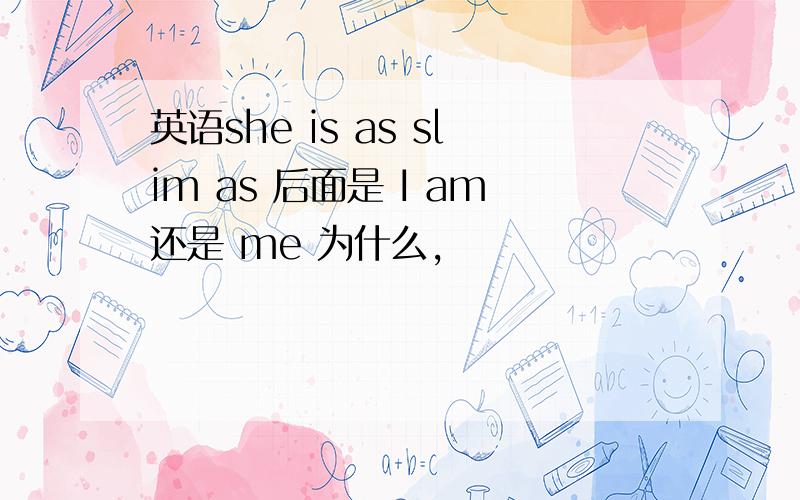 英语she is as slim as 后面是 I am还是 me 为什么,