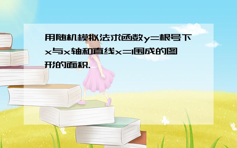 用随机模拟法求函数y=根号下x与x轴和直线x=1围成的图形的面积.