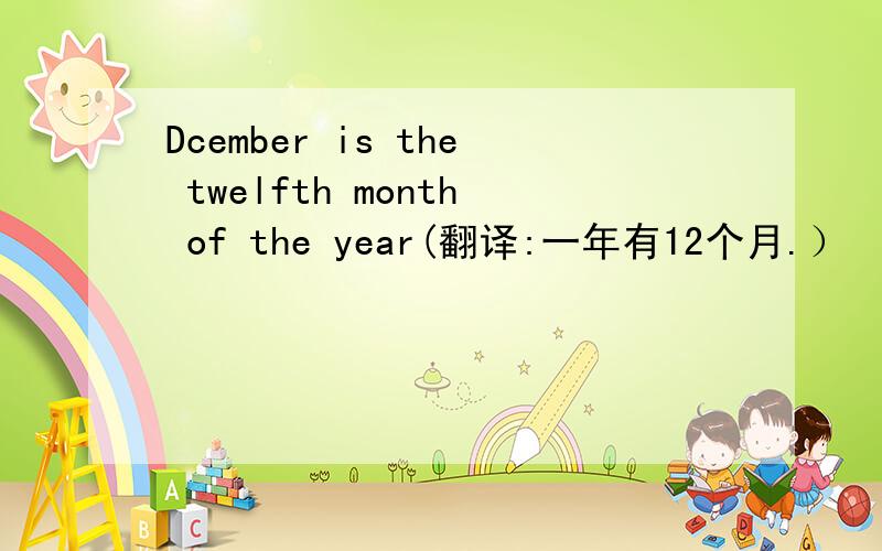 Dcember is the twelfth month of the year(翻译:一年有12个月.）