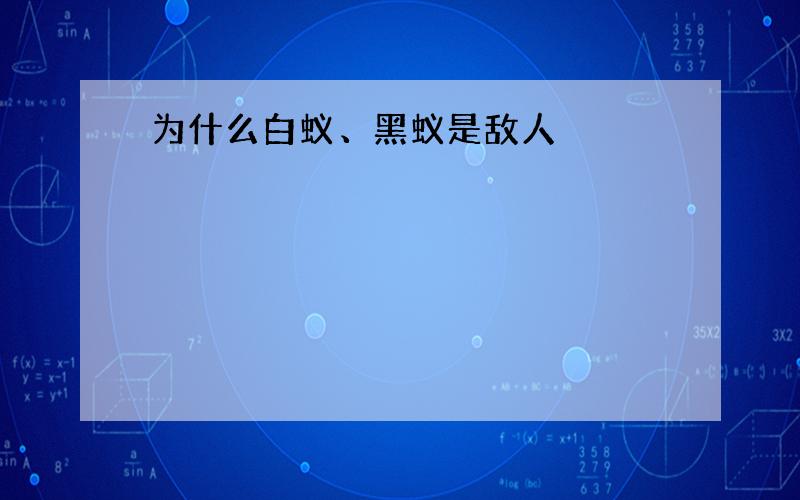 为什么白蚁、黑蚁是敌人