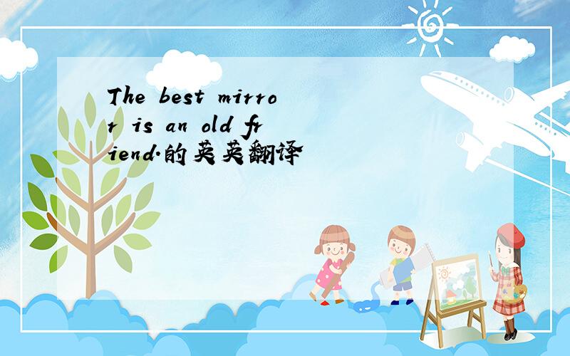 The best mirror is an old friend.的英英翻译