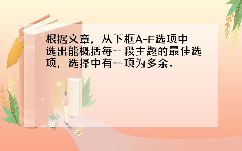 根据文章，从下框A-F选项中选出能概括每一段主题的最佳选项，选择中有一项为多余。