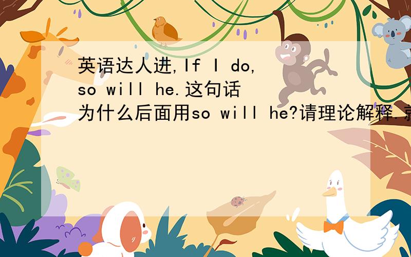 英语达人进,If I do,so will he.这句话为什么后面用so will he?请理论解释.就是为什么用wil