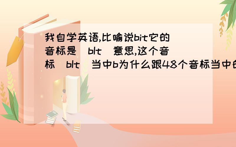 我自学英语,比喻说bit它的音标是[bIt]意思,这个音标[bIt]当中b为什么跟48个音标当中的b的读音不同?