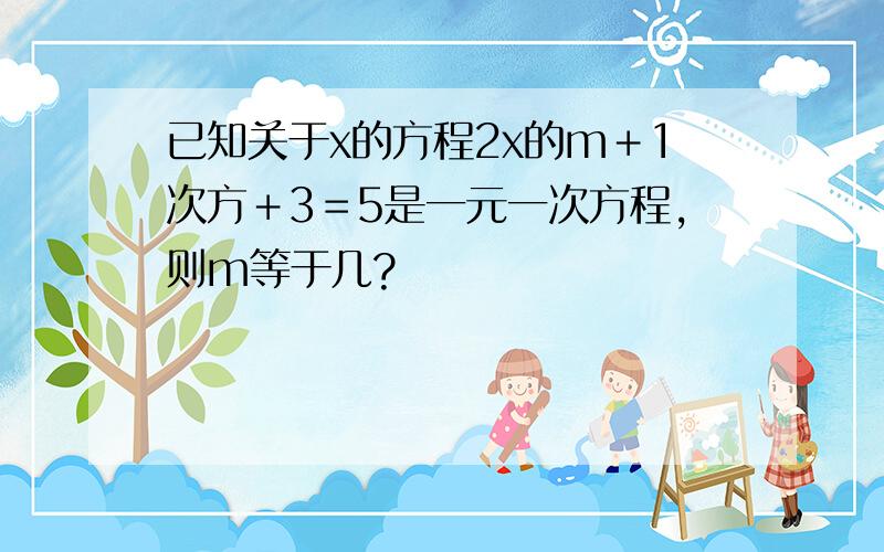 已知关于x的方程2x的m＋1次方＋3＝5是一元一次方程,则m等于几?