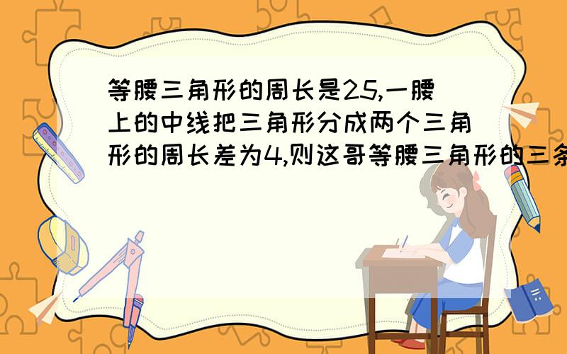 等腰三角形的周长是25,一腰上的中线把三角形分成两个三角形的周长差为4,则这哥等腰三角形的三条边为