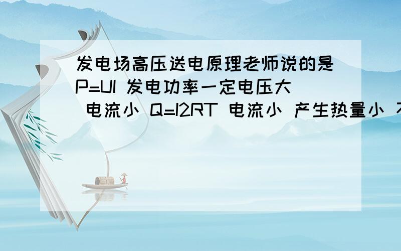 发电场高压送电原理老师说的是P=UI 发电功率一定电压大 电流小 Q=I2RT 电流小 产生热量小 不是u=IR 根据U