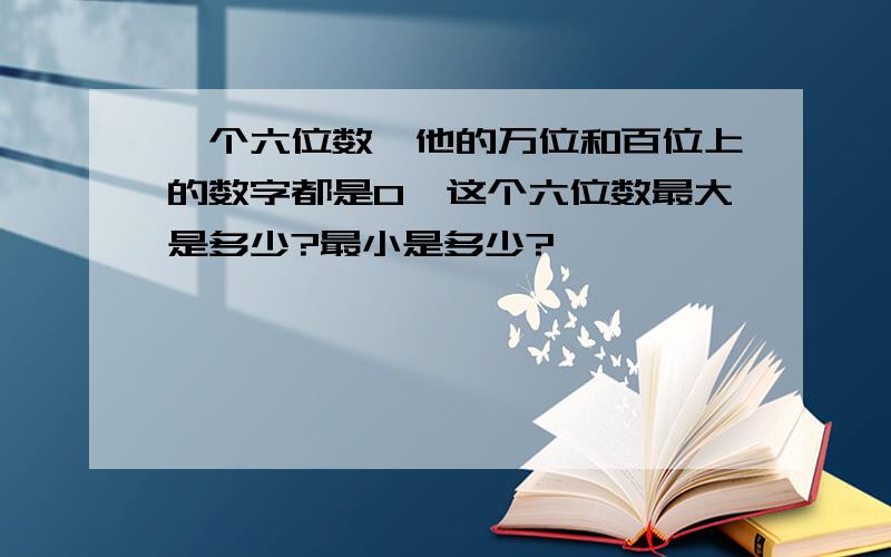 一个六位数,他的万位和百位上的数字都是0,这个六位数最大是多少?最小是多少?