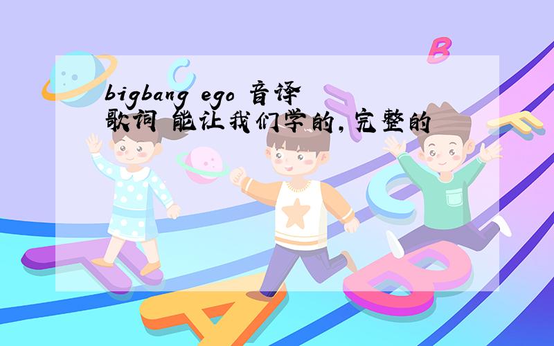 bigbang ego 音译歌词 能让我们学的,完整的