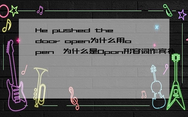 He pushed the door open为什么用open,为什么是0pon形容词作宾补