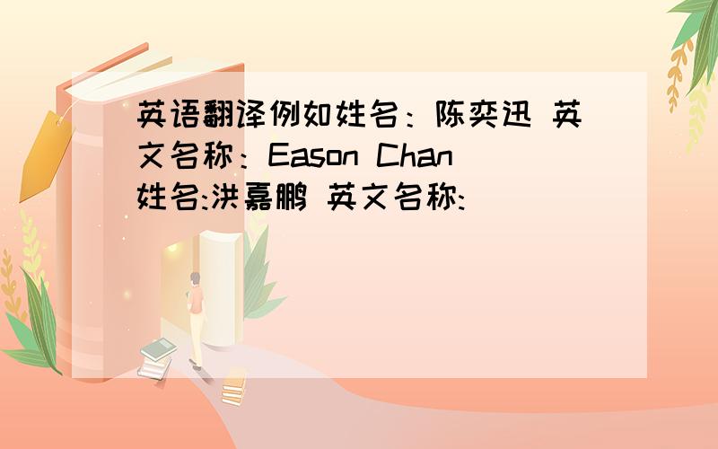 英语翻译例如姓名：陈奕迅 英文名称：Eason Chan姓名:洪嘉鹏 英文名称: