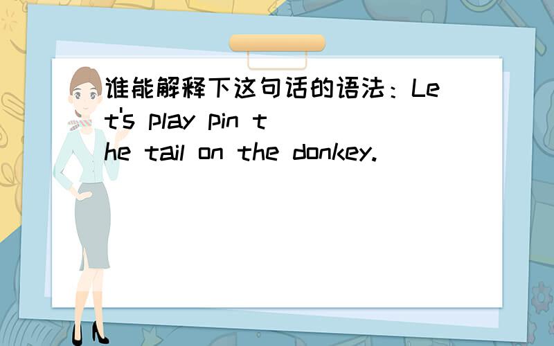 谁能解释下这句话的语法：Let's play pin the tail on the donkey.