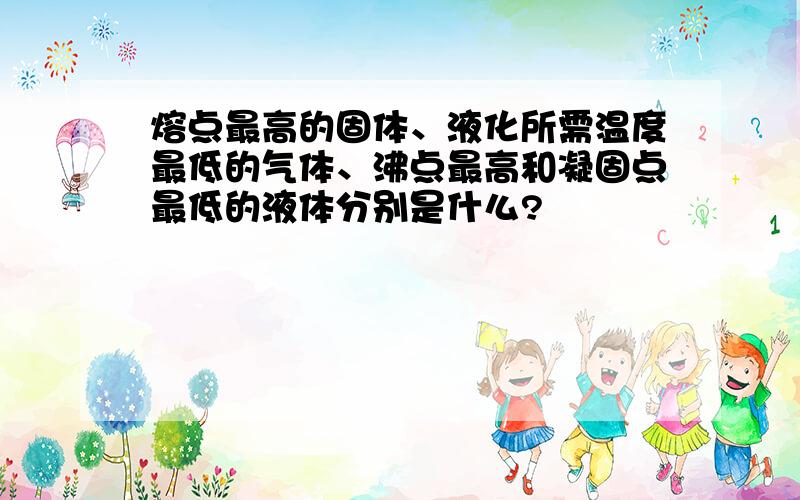 熔点最高的固体、液化所需温度最低的气体、沸点最高和凝固点最低的液体分别是什么?