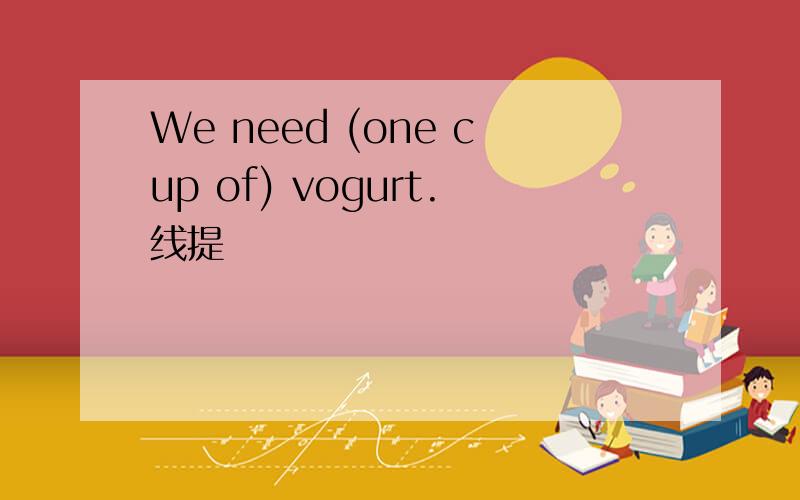 We need (one cup of) vogurt.线提